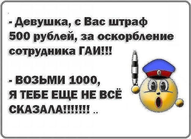 _ девушка с Вас штраф 5700 рублей за осжошздание ТРУдника ГАИШ возьми 1000 я ТЕБЕ ЕЩЕ нв всЁ КАЗАААшзъш