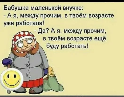 Бабушка маленькой внучке А я между прочим в твоём возрасте уже работала Да А я между прочим в твоём возрасте ещё буду работать