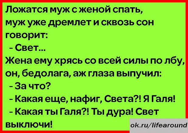 Ложатся муж с женой спать муж уже дремлет и сквозь сон говорит Свет Жена ему хрясь со всей силы по лбу он бедолага аж глаза выпучилс За что Какая еще нафиг Света Я Галя Какая ты Галя Ты дура Свет выключи