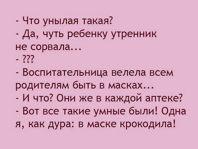 Что унылая такая Да чуть ребенку утренник не сорвала Воспитательница велела всем родителям быть в масках И что Они же в каждой аптеке Вот все такие умные были Одна я как дура в маске крокодила