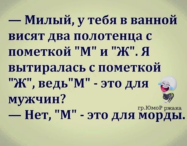 Милый у тебя в ванной висят два полотенца с пометкой М и Ж Я вытиралась с пометкой Ж ведЬМ это для мужчин грЮмоР ржака Нет М это для морды