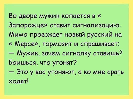 Во дворе мужик копается в Запорожце ставит сигнализацию Мимо проезжает новый русский на Марсе тормозит и спрашивает Мужик зачем сигналку ставишь Боишься что угонят Это у вас угоняют а ко мне срать ходят