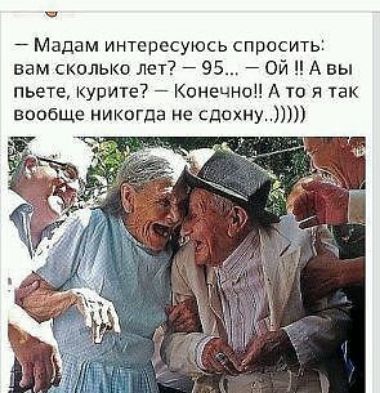 Мадам интересуюсь спросить вам сколько леТ 95 Ой А вы пьете курите Квнечноп А та я так вообще никогда не сдохну