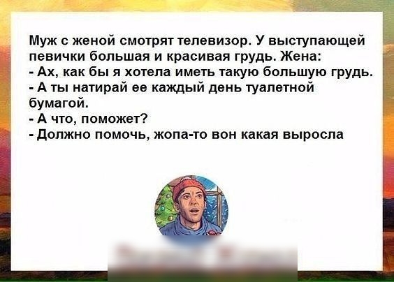 Муж женой смотрят телевизор У выступающей певички большая и красивая грудь Жена Ах как бы я хотела иметь такую большую грудь А ты натирай ее каждый день туалетной бумагой А что поможет допжно помочь жопа то вон какая выросла