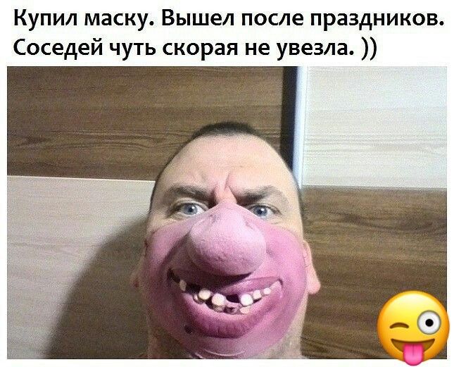 Купил маску Вышел после праздников Соседей чуть скорая не увезла