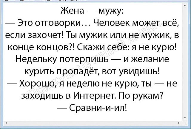 Жена мужу Это отговорки Человек может все если захочет Ты мужик или не мужик в конце концов Скажи себе я не курю Недельку потерпишь и желание курить пропадёт вот увидишь Хорошо я неделю не курю ты не заходишь в Интернет По рукам Сравнииил