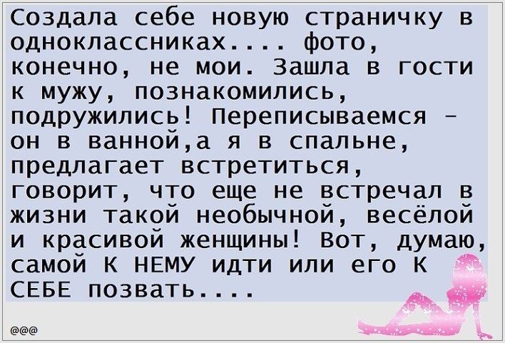Создала себе новую страничку в одноклассниках фото конечно не мои Зашла в гости к мужу познакомились подружились Переписываемся он в ваннойа я в спальне предлагает встретиться говорит что еще не встречал в жизни такой необычной весёлой и красивой женщины Вот думаю самой К НЕМУ идти или его К СЕБЕ позвать