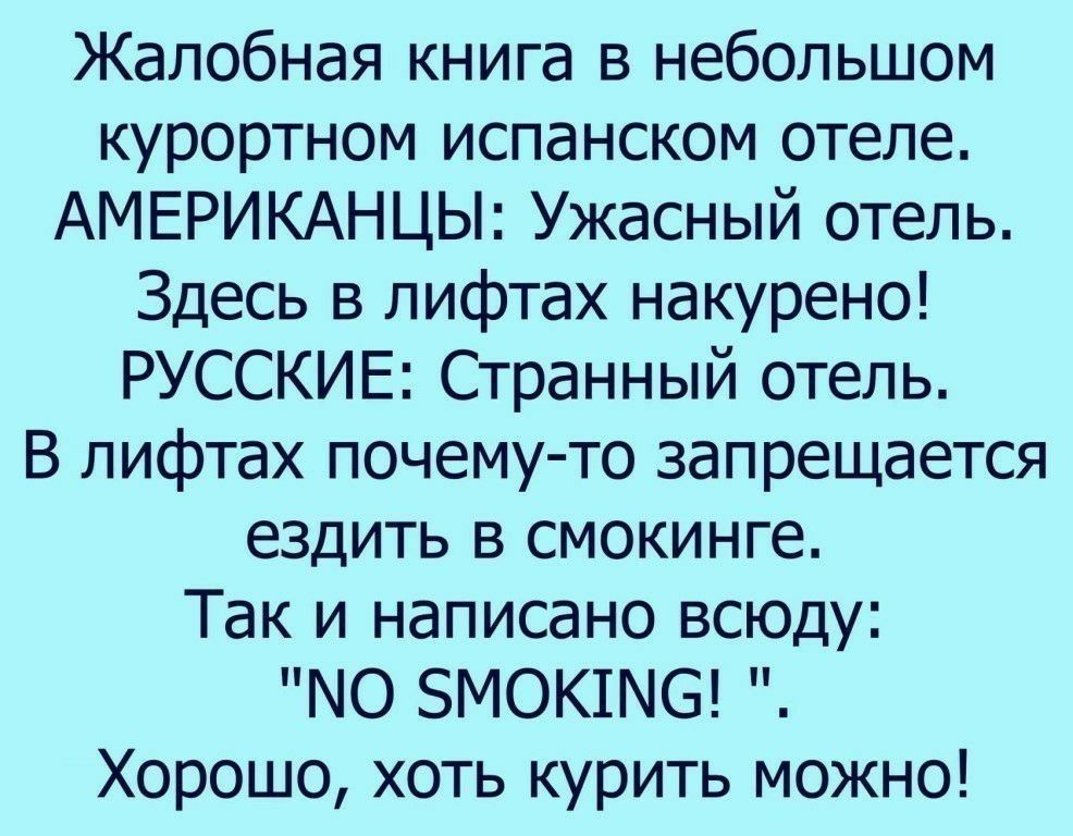 Жалобная книга в небольшом курортном испанском отеле АМЕРИКАНЦЫ Ужасный отель Здесь в лифтах накурено РУССКИЕ Странный отель В лифтах почему то запрещается ездить в смокинге Так и написано всюду Ю ЗМОКШСЗ Хорошо хоть курить можно