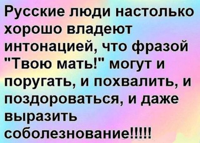 Русские люди настолько хорошо владеют интонацией что фразой Твою мать могут и поругать и похвалить и поздороваться и даже выразить соболезнование