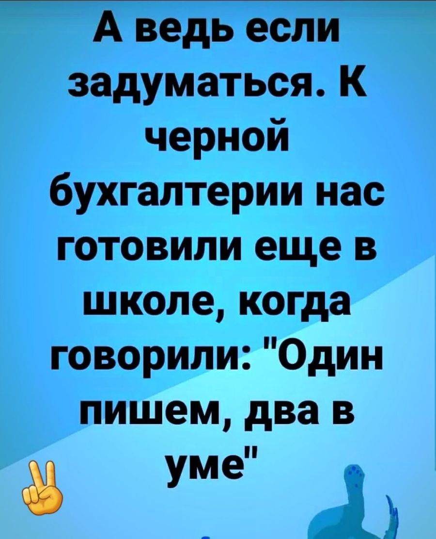 А ведь если задуматься К черной бухгалтерии нас готовили еще в школе когда говорили Один пишем два в уме