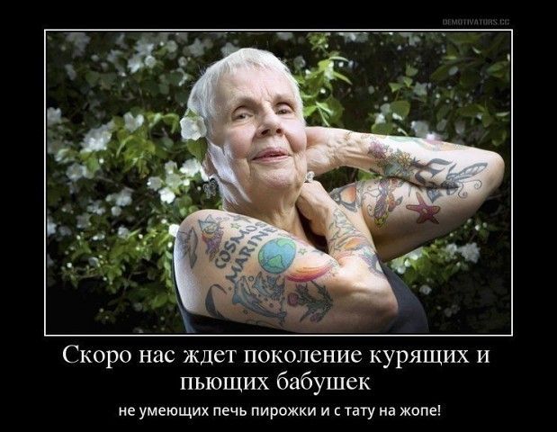 Скоро нас ждет поколение курящих и пьющих бабушек не УМЕЮЩИХ ПЕЧЬ ПИРОЖКИ И С тату НВ ЖОПЕ