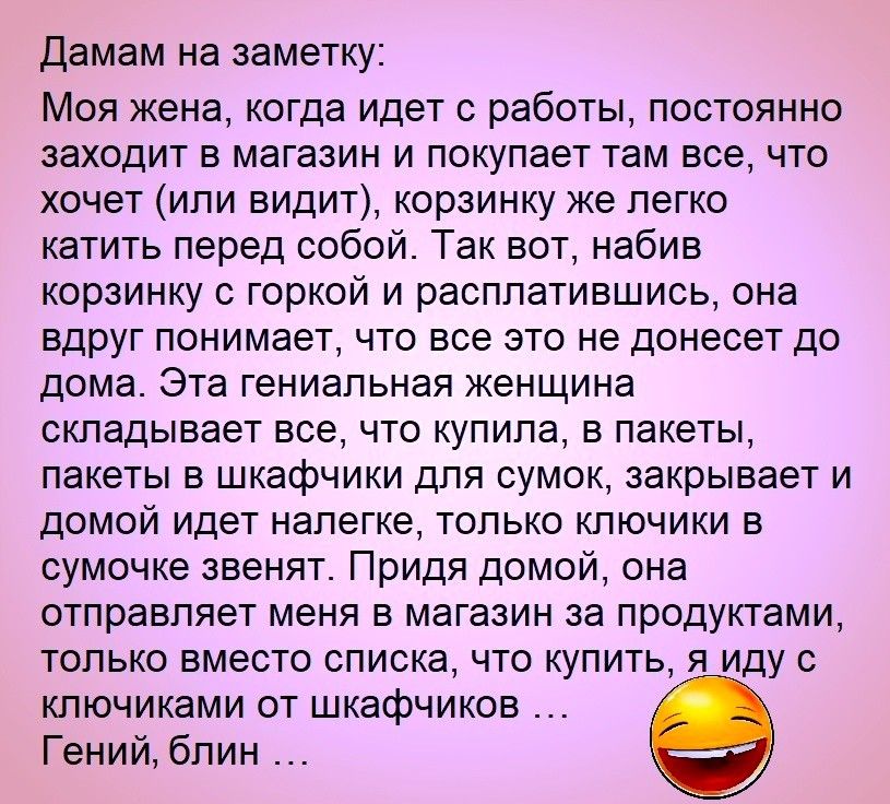 Дамам на заметку Моя жена когда идет с работы постоянно заходит в магазин и покупает там все что хочет или видит корзинку же легко катить перед собой Так вот набив корзинку с горкой и расплатившись она вдруг понимает что все это не донесет до дома Эта гениальная женщина складывает все что купила в пакеты пакеты в шкафчики для сумок закрывает и домой идет налегке только ключики в сумочке звенят При
