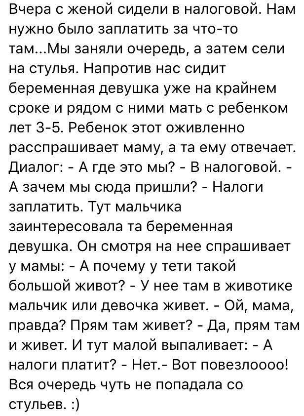 Вчера с женой сидели в налоговой Нам нужно было заплатить за что то тамМы заняли очередь а затем сели на стулья Напротив нас сидит беременная девушка уже на крайнем сроке и рядом с ними мать с ребенком лет 3 5 Ребенок этот оживленно расспрашивает маму а та ему отвечает Диалог А где это мы В налоговой А зачем мы сюда пришли Налоги заплатить Тут мальчика заинтересовала та беременная девушка Он смотр