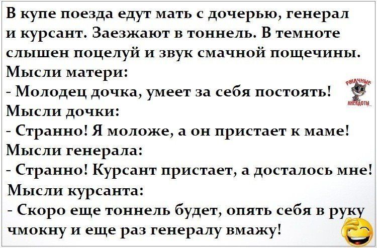 В купе поезда едут мать с дочерью генерал и курсант Заезжают в тоннель В темноте слышен поцелуй и звук смачной пощечины Мысли матери Молодец дочка умеет за себя постоять Мысли дочки Странно Я моложе а он пристает к маме Мысли генерала Странно Курсант пристает а досталось мне Мысли курсанта Скоро еще тоннель будет опять себя в рук чмокну и еще раз генералу вмажу