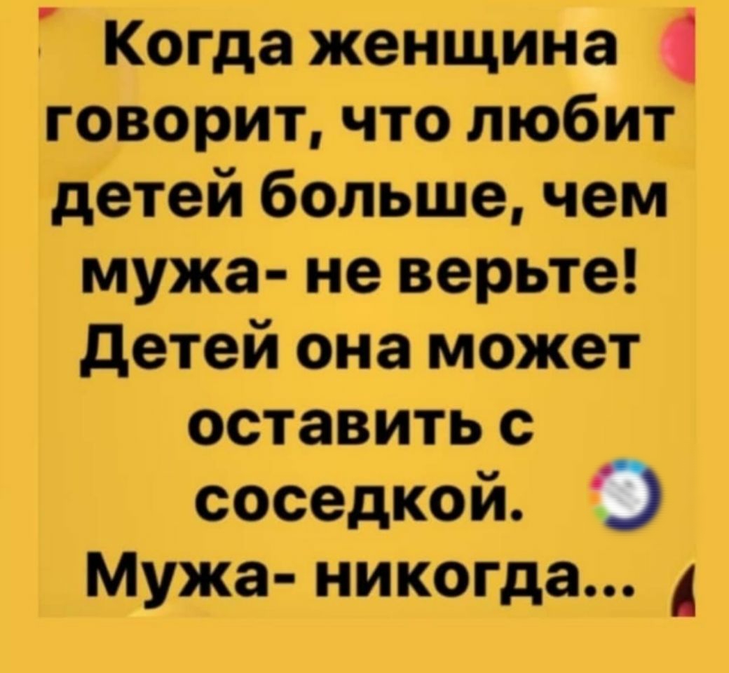 Когда женщина говорит что любит детей больше чем мужа не верьте детей она может оставить с соседкой Мужа никогда