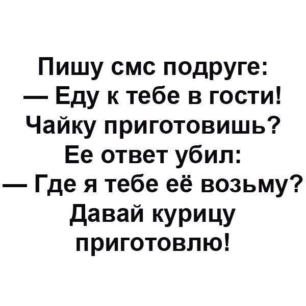 Пишу смс подруге Еду к тебе в гости Чайку приготовишь Ее ответ убил Где я тебе её возьму Давай курицу приготовлю