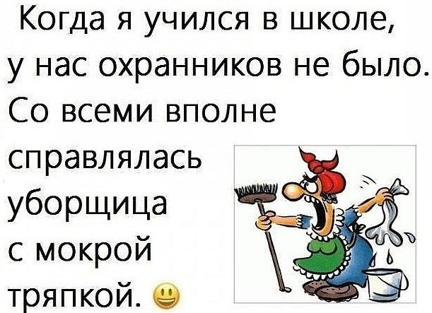 Когда я учился в школе у нас охранников не было Со всеми вполне справлялась уборщица с мокрой тряпкой