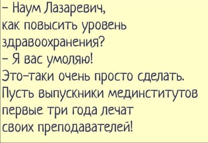 Наум Лазаревич как повысить уровень здравоохранения Я вас умоляю Этотаки очень просто сделать Пусть выпускники мединститутов первые три года лечат своих преподавателей