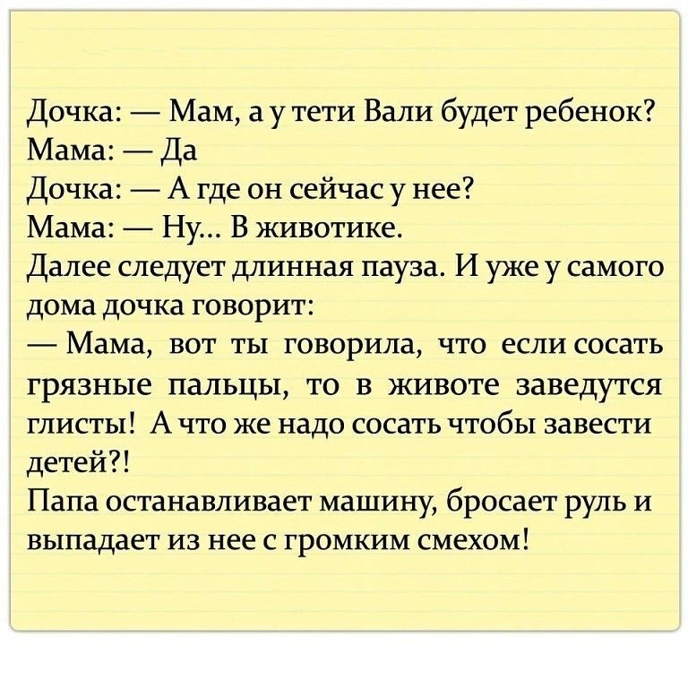 Дочка Мам а у тети Вали будет ребенок Мама Да Дочка А где он сейчас у нее Мама Ну В животике Далее следует длинная пауза И уже у самого дома дочка говорит Мама вот ты говорила что если сосать грязные пальцы то В животе заведутся глисты А что же надо сосать чтобы завести детей Папа останавливает машину бросает руль и выпадает из нее с громким смехом