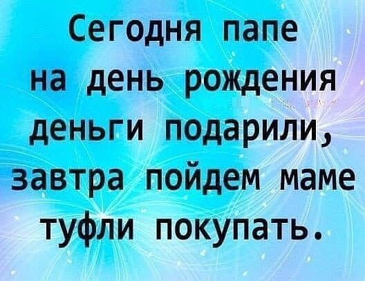Сегодня папе на день рождения деньги подарили завтра пойдем маме туфли покупать