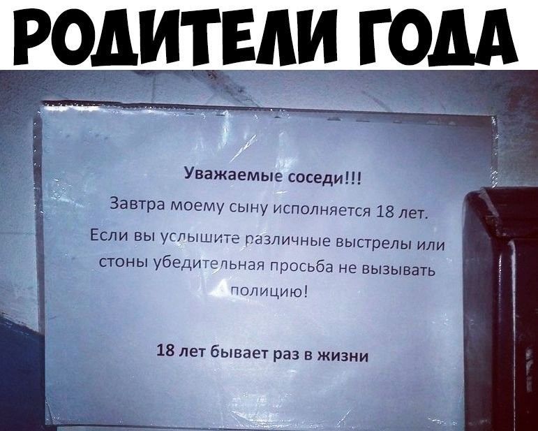 РшИЕпи ГОМ Уважаемые соседи Завтра моему сыну исполняется 18 лет ЕСЛИ ВЫ УСГЫШИТЕ ПЕЗЛИЧНЫЭ ЕЫСТрЕЛЫ ИЛИ СТОНЫ УбЕДИ ТЭПЬНЭЯ просьба не ВЫЗЫВЭТЬ полицию 18 лет бывает раз в жизни