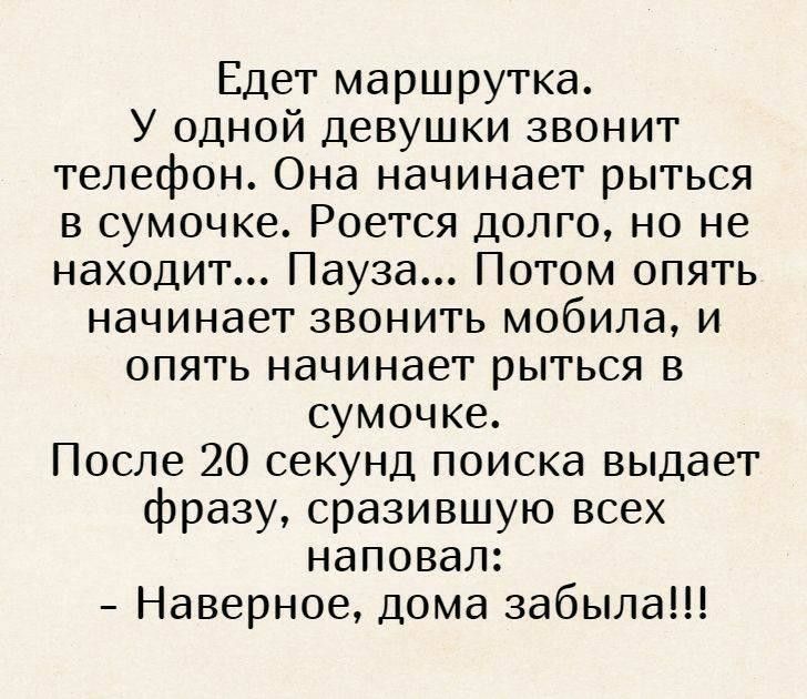Едет маршрутка У одной девушки звонит телефон Она начинает рыться в сумочке Роется долго но не находит Пауза Потом опять начинает звонить мобила и опять начинает рыться в сумочке После 20 секунд поиска выдает фразу сразившую всех наповал Наверное дома забыла