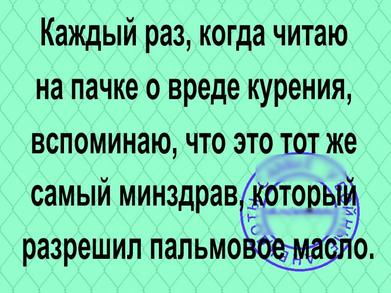 Каждый раз когда читаю на пачке о вреде курения вспоминаю что это 191 же СЗМЫЙ минздрав хбтор разрешил ПЗЛЬМОС 0