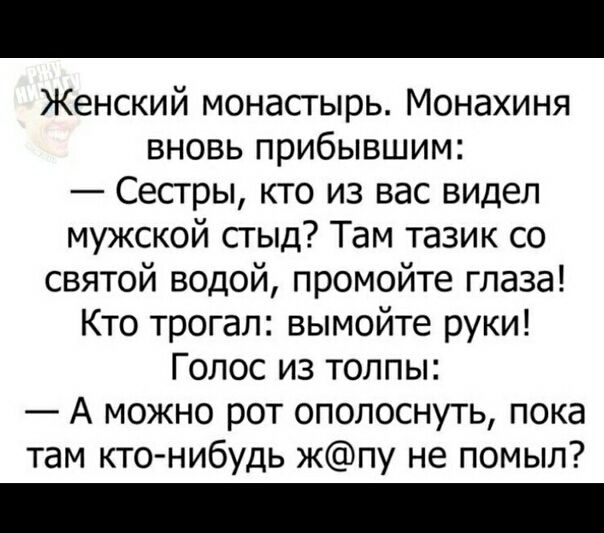 Женский монастырь Монахиня вновь прибывшим Сестры кто из вас видел мужской сгыд Там тазик со святой водой промойте глаза Кто трогал вымойте руки Голос из толпы А можно рот ополоснуть пока там кто нибудь жпу не помыл