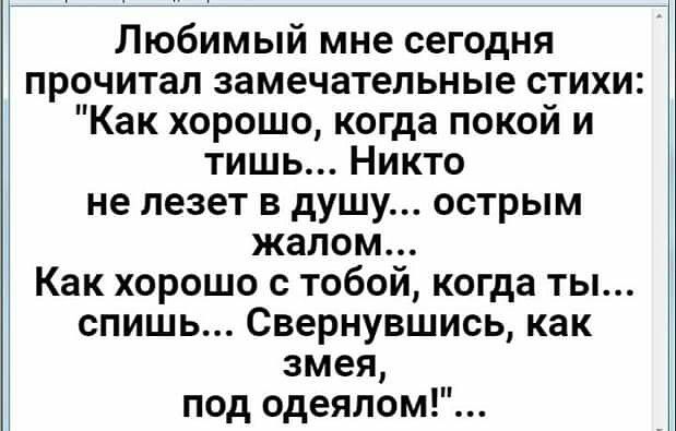 Любимый мне сегодня прочитал замечательные стихи Как хорошо когда покой и тишь Никто не лезет в душу острым жалом Как хорошо с тобой когда ты спишь Свернувшись как змея под одеялом