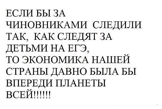ЕСЛИ БЫ ЗА ЧИНОВНИКАМИ СЛЕДИЛИ ТАК КАК СЛЕДЯТ ЗА ДЕТЬМИ НА ЕГЭ ТО ЭКОНОМИКА НАШЕЙ СТРАНЫ ДАВНО БЫЛА БЫ ВПЕЕЕДИ ПЛАНЕТЫ ВСЕИ шп