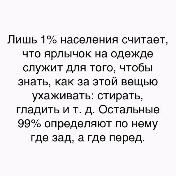 Лишь 1 населения считает что ярлычок на одежде служит для того чтобы знать как за этой вещью ухаживать стирать гладить и т д Остальные 99 определяют по нему где зад а где перед