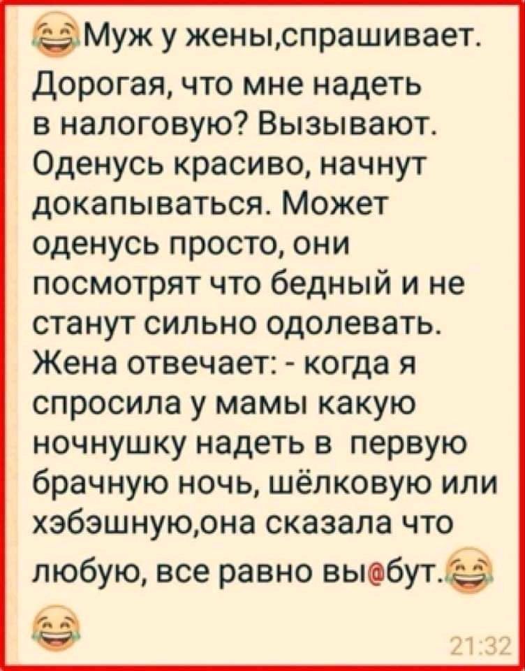 муж у женыспрашивает Дорогая что мне надеть в налоговую Вызывают Оденусь красиво начнут докапываться Может оденусь просто они посмотрят что бедный и не станут сильно одолевать Жена отвечает когда я спросила у мамы какую ночнушку надеть в первую брачную ночь шёлковую или хэбэшнуюрна сказала что любую все равно выобутхё