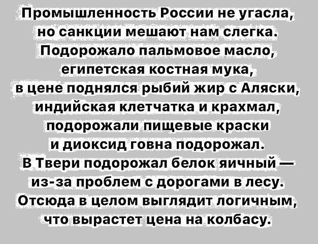 Промышленность России не угасла но санкции мешают нам слегка Подорожапо пальмовое масло египетская костная мука в цене поднялся рыбий жир с Аляски индийская клетчатка и крахмал подорожали пищевые краски и диоксид говна подорожал В Твери подорожал белок яичный из за проблем с дорогами в лесу Отсюда в целом выглядит логичным что вырастет цена на колбасу