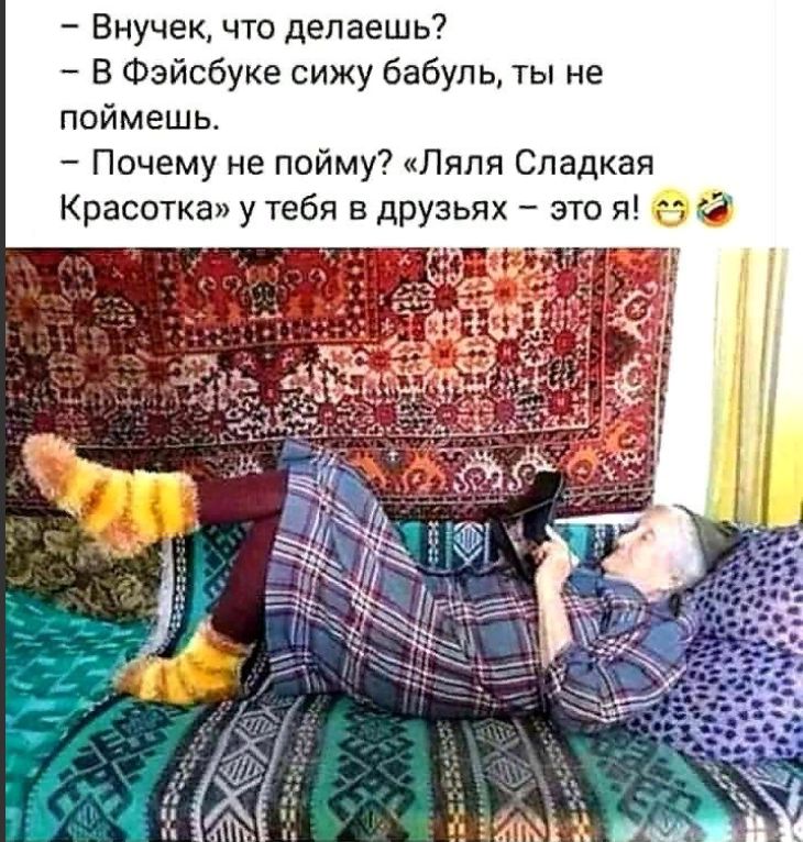 Внучек что делаешь В Фэйсбуке сижу бабуль ты не поймешь Почему не пойму Ляля Сладкая Красотка у тебя в друзьях это я гг