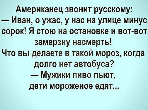 Американец звонит русскому Иван о ужас у нас на улице минус сорок Я стою на остановке и вот вот замерзну насмерть Что вы делаете в такой мороз когда долго нет автобуса Мужики пиво пьют дети мороженое едят