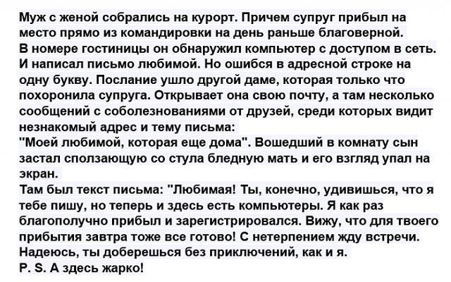 Муж женой собрались на курорт Причем супруг прибыл на место прямо из командировки на день раньше благовериой В номере гостиницы он обнаружил компьютер с доступом в сеть И написал письмо любимой Но ошибся в адресной строка на одну букву Послание ушло другой даме которая только что похоронила супруга Открывает она свою почту а там несколько сообщений с соболезнованиями от друзей среди которых видит 