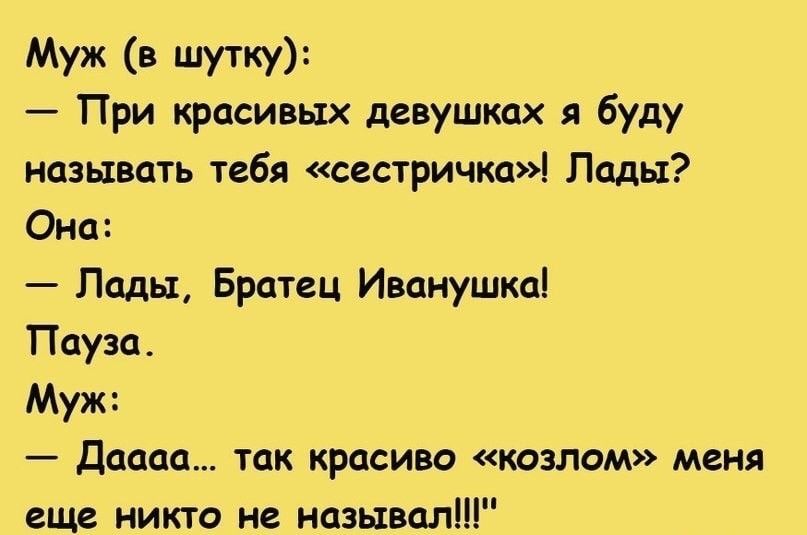 Муж в шутку При красивых девушках я буду называть тебя сестричка Лады Она Лады Братец Иванушка Пауза Муж Даааа так красиво козлам меня еще никто не называл