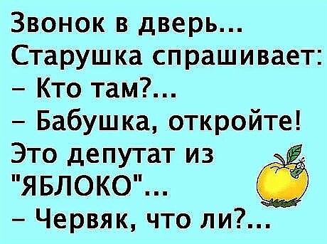 Звонок в дверь Старушка спрашивает Кто там Бабушка откройте Это депутат из ЯБЛОКО Червяк что ли