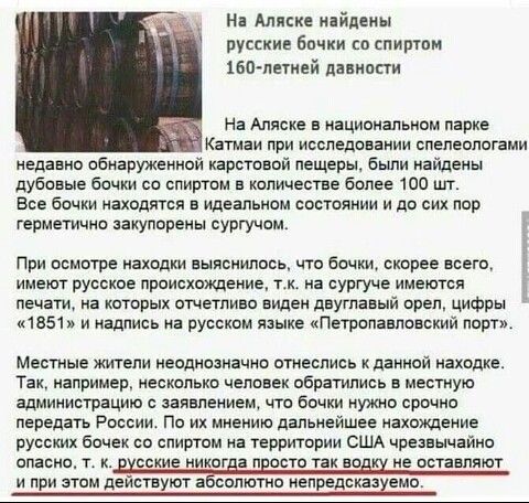На Аляске найдены русские бочки со спиртом іво летней дациппи На Аляске а национальном парке атмаи при исследовании слелевлотами недавно сенаруженнои карстовой летерьт были найдены дубовые бачки со слиртсн в количестве более 100 шт Все бочки находятся в идеальном состоянии и до сих пор герметично закупореиы сургучом При осмотре находки выяснилось что бочки скорее всего имеют русское происхождение 