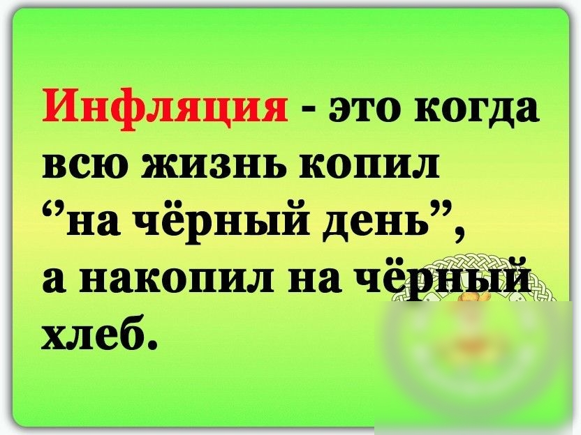 Инфляция это когда всю жизнь копил на чёрный день а накопил на черн хлеб