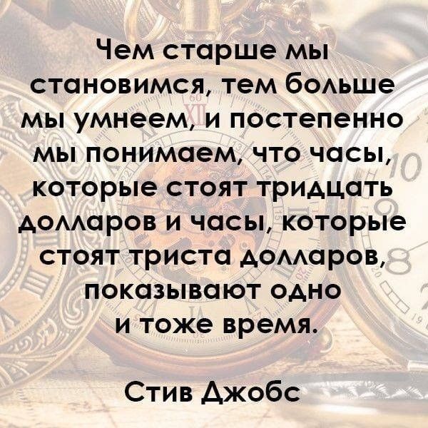 Чем старше мы становимся тем бОАьше мы умнеем и постепенно мы понимаем что часы которые стоят тридцать Аомаров и часы которые стоят триста домаров показывают одно и тоже время Стив Джобс
