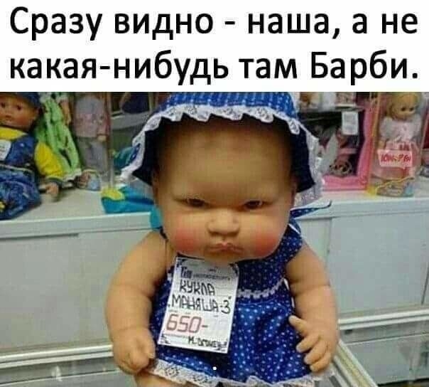 Сразу ВИДНО наша а не какая нибудь там Барби
