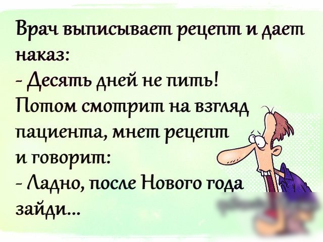 Врач выписывает рецепт и дает наказ Десять дней не пить Потом смотрит на взгляд пациента мнет рецепт и говорит Аадно поспе Нового года зайди