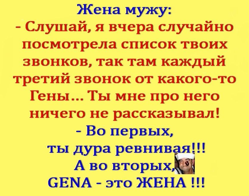 Жена мужу Слушай я вчера случайно посмотрела список твоих звонков так там каждый третий звонок от какогото Гены Ты мне про него ничего не рассказывал Во первых ты дура ревнивая А во вторых _ СЕЫА это ЖЕНА