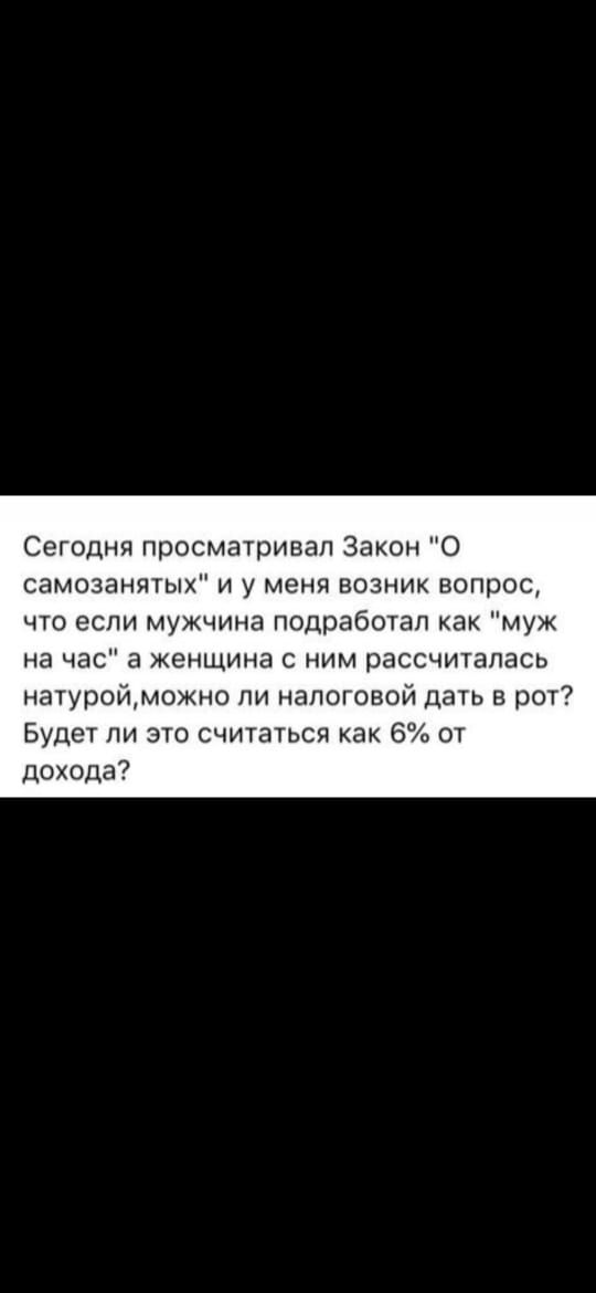 Сегодня просматривал Закон О самозанятых и у меня возник вопрос что если мужчина подработап как муж на час а женщина с ним рассчиталась натуройможно пи налоговой дать в рот Будет ли это считаться как 6 от дохода