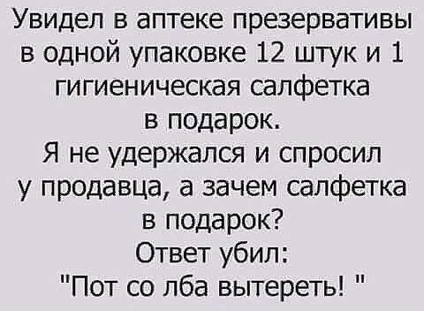 Увидел в аптеке презервативы в одной упаковке 12 штук и 1 гигиеническая салфетка в подарок Я не удержался и спросил у продавца а зачем салфетка в подарок Ответ убил Пот со лба вытереть