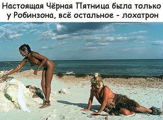 Настоящая Чёрная Пятница была только у Робинзона всё остальное лохатрон _Г