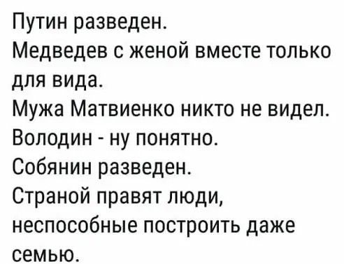 Путин разведен Медведев с женой вместе только для вида Мужа Матвиенко никто не видел Володин ну понятно Собянин разведен Страной правят люди неспособные построить даже семью
