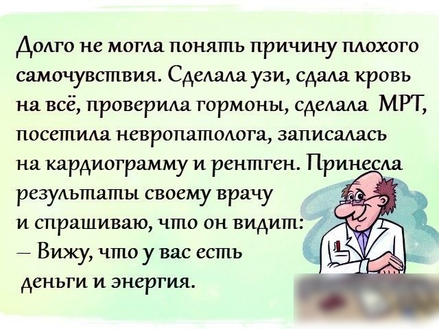 Доме не могла понять причину шюхого самочувствия СдеАаАа узи сдала кровь на всё проверила гормоны сделала МРТ посетила невропатохюга записаАасъ на кардиограмму и рентген Принесла ревуштаты своему врачу и спрашиваю что он видит 3 _ Вижу что у вас есть деньги и энергия