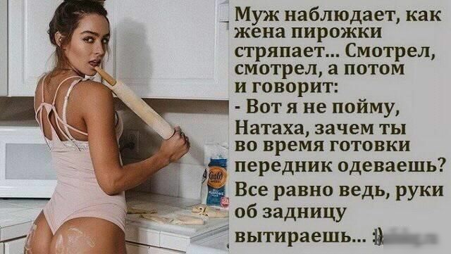 _ Муж наблюдает как жена пирожки стряпает Смотрел смотрел потом и говорит _ Вот я не пойму Натаха зачем ТЫ ВО время ГОТОВКИ Ні передник одеваешь _ Все равно ведь руки 06 задницу 4 вытираешь 1 _